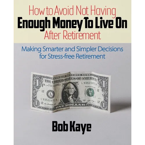 How to Avoid Not Having ENOUGH MONEY TO LIVE ON After Retirement: Making Smarter and Simpler Decisions for Stress-free Retirement - Paperback