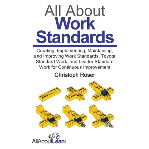 All About Work Standards: Creating, Implementing, Maintaining, and Improving Work Standards, Toyota Standard Work, and Leader Standard Work for Contin - Paperback