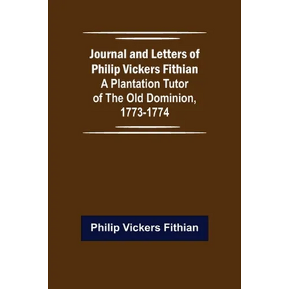 Journal and Letters of Philip Vickers Fithian: A Plantation Tutor of the Old Dominion, 1773-1774. - Paperback