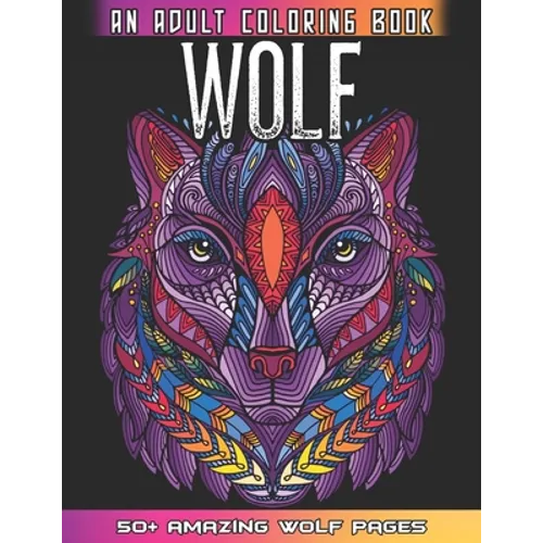 Wolf An Adult Coloring Book: 50 + Amazing Wolves Illustrations - Wolf Coloring Book For Adults - Animals Anti Stress Coloring Book - Paperback