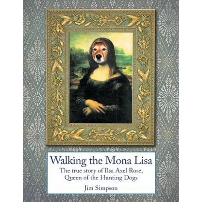 Walking the Mona Lisa: The True Story of Ilsa Axel Rose, the Quenn of the Hunting Dogs - Paperback