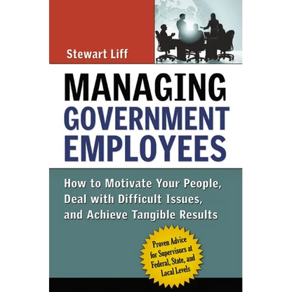Managing Government Employees: How to Motivate Your People, Deal with Difficult Issues, and Achieve Tangible Results - Paperback