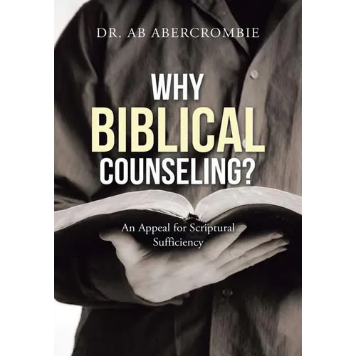 Why Biblical Counseling?: An Appeal for Scriptural Sufficiency - Hardcover