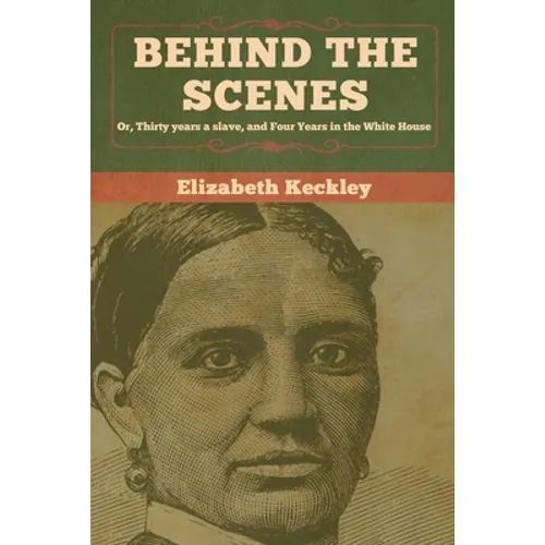 Behind the Scenes: Or, Thirty years a slave, and Four Years in the White House - Paperback
