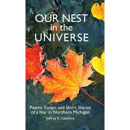 Our Nest in the Universe: Poems, Essays, and Short Stories of a Year in Northern Michigan - Hardcover