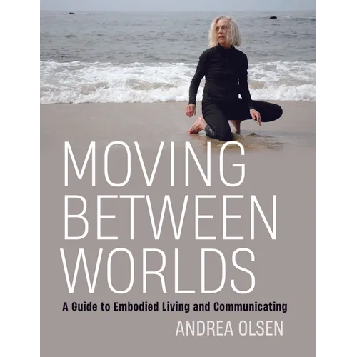 Moving Between Worlds: A Guide to Embodied Living and Communicating - Paperback