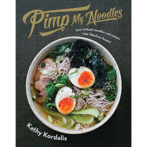 Pimp My Noodles: Turn Instant Noodles and Ramen Into Fabulous Feasts - Hardcover
