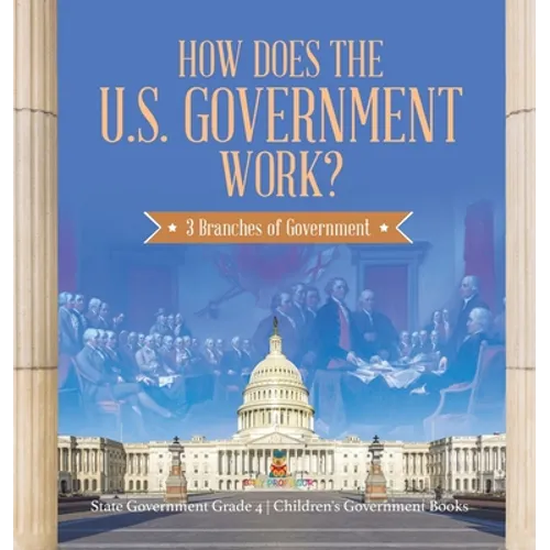 How Does the U.S. Government Work?: 3 Branches of Government State Government Grade 4 Children's Government Books - Hardcover