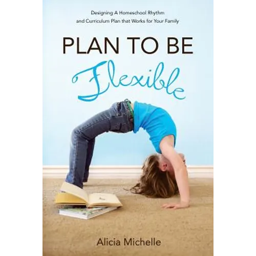 Plan to Be Flexible: Designing A Homeschool Rhythm and Curriculum Plan That Works for Your Family - Paperback