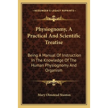 Physiognomy, A Practical And Scientific Treatise: Being A Manual Of Instruction In The Knowledge Of The Human Physiognomy And Organism - Paperback