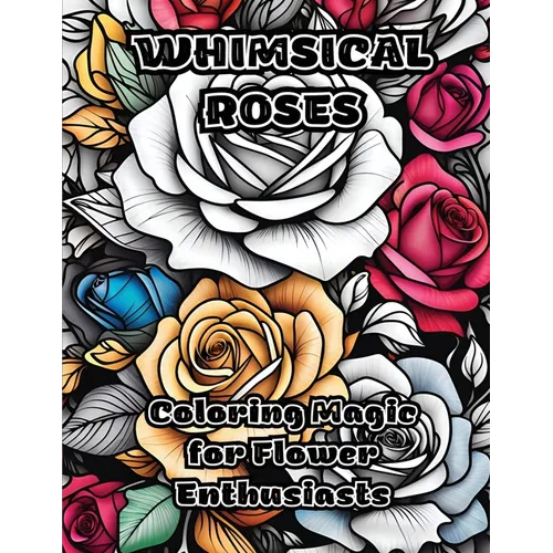 Whimsical Roses: Coloring Magic for Flower Enthusiasts - Paperback