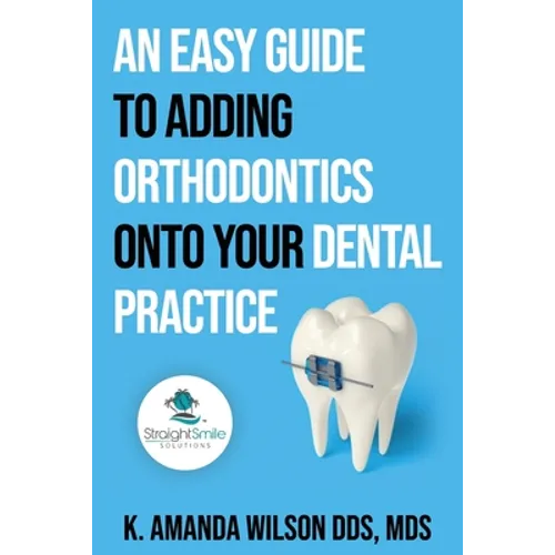 An Easy Guide to Adding Orthodontics onto your Dental Practice - Paperback