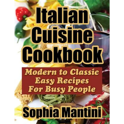 Italian Cuisine Cookbook: Modern to Classic Easy Recipes For Busy People - Paperback