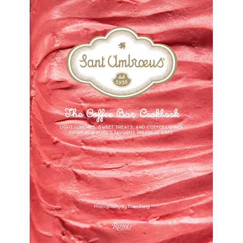 Sant Ambroeus: The Coffee Bar Cookbook: Light Lunches, Sweet Treats, and Coffee Drinks from New York's Favorite Milanese Café - Hardcover