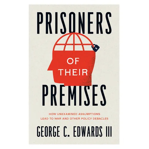Prisoners of Their Premises: How Unexamined Assumptions Lead to War and Other Policy Debacles - Paperback