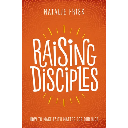 Raising Disciples: How to Make Faith Matter for Our Kids - Paperback