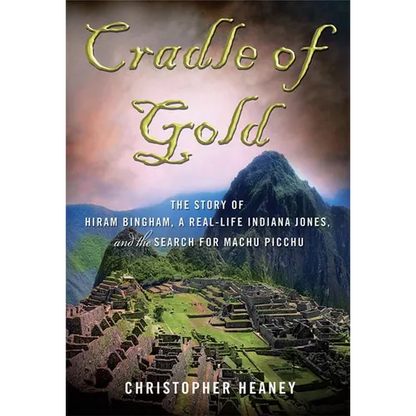 Cradle of Gold: The Story of Hiram Bingham, a Real-Life Indiana Jones, and the Search for Machu Picchu - Paperback