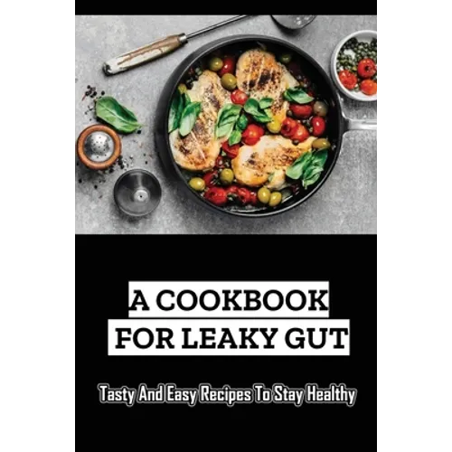 A Cookbook For Leaky Gut: Tasty And Easy Recipes To Stay Healthy - Paperback