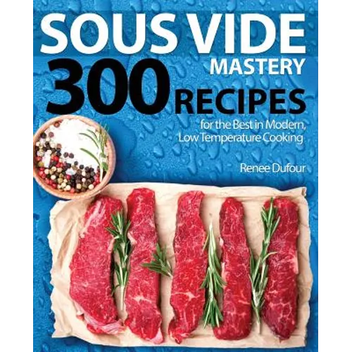 Sous Vide Mastery: 300 Recipes for the Best in Modern, Low Temperature Cooking - Paperback
