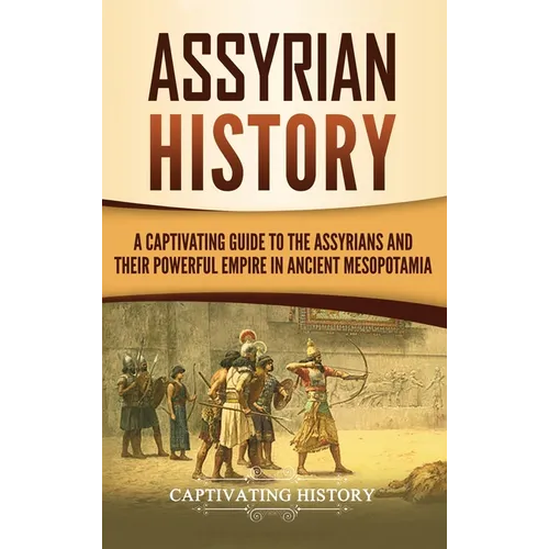 Assyrian History: A Captivating Guide to the Assyrians and Their Powerful Empire in Ancient Mesopotamia - Hardcover