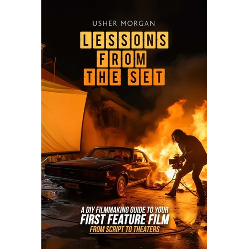 Lessons from the Set: A DIY Filmmaking Guide to Your First Feature Film, from Script to Theaters - Paperback