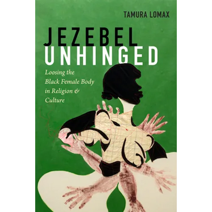 Jezebel Unhinged: Loosing the Black Female Body in Religion and Culture - Hardcover