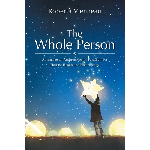 The Whole Person: Advancing an Anthroposophic Paradigm for Holistic Health and Homeopathy - Paperback