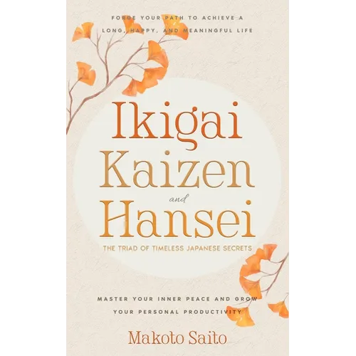 Ikigai, Kaizen & Hansei - The Triad of Timeless Japanese Secrets: [3 in 1] Forge Your Path to Achieve a Long, Happy, and Meaningful Life Master Your I - Paperback