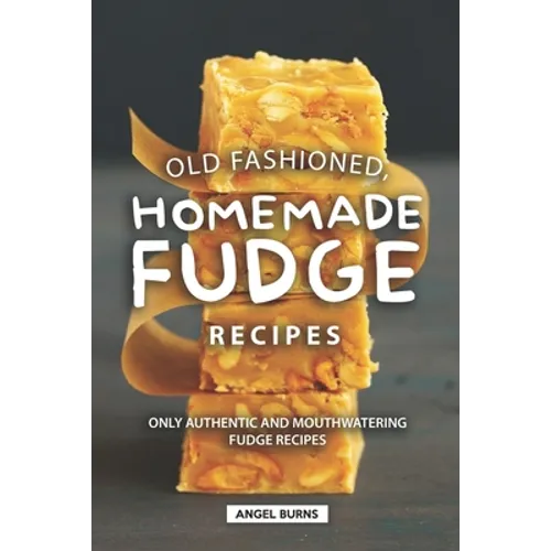 Old Fashioned, Homemade Fudge Recipes: Only Authentic and Mouthwatering Fudge Recipes - Paperback