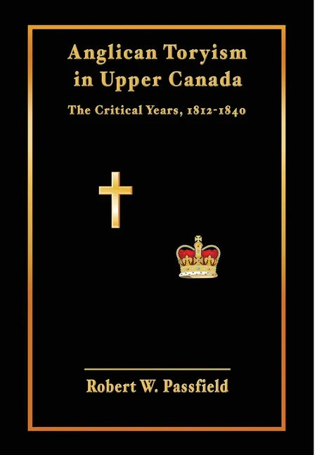 Anglican Toryism in Upper Canada: The Critical Years, 1812-1840 - Hardcover