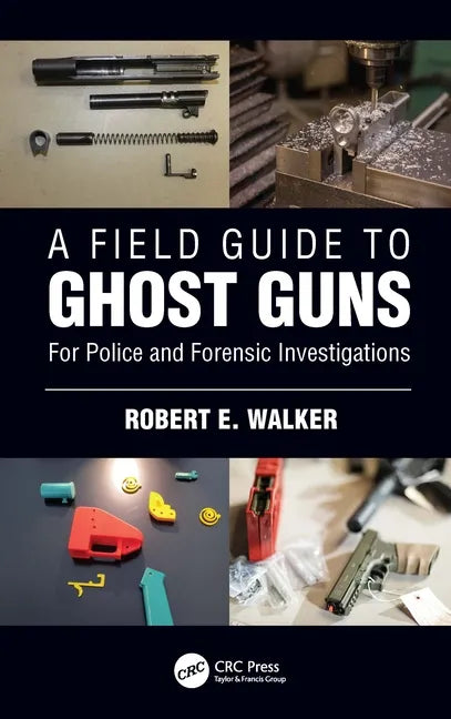 A Field Guide to Ghost Guns: For Police and Forensic Investigations - Paperback