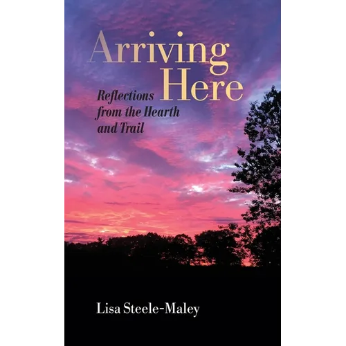 Arriving Here: Reflections from the Hearth and Trail - Paperback