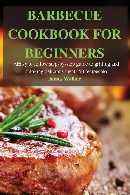 Barbecue Cookbook for Beginners: Easy to follow step-by-step guide to grilling and smoking delicious meats 50 recipes - Paperback