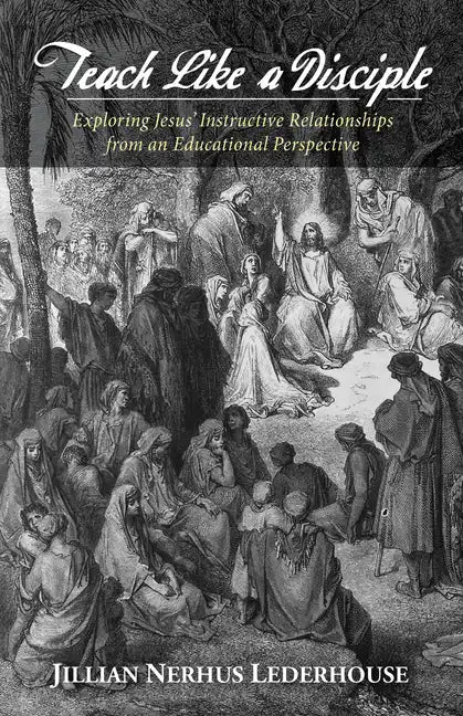 Teach Like a Disciple: Exploring Jesus' Instructive Relationships from an Educational Perspective - Paperback