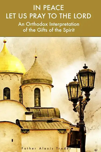 In Peace Let Us Pray to the Lord: An Orthodox Interpretation of the Gifts of the Spirit - Paperback