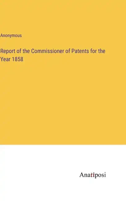 Report of the Commissioner of Patents for the Year 1858 - Hardcover