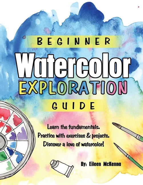 Beginner Watercolor Exploration Guide: Learn the fundamentals. Practice with exercises and projects. Discover a love of watercolor. - Paperback