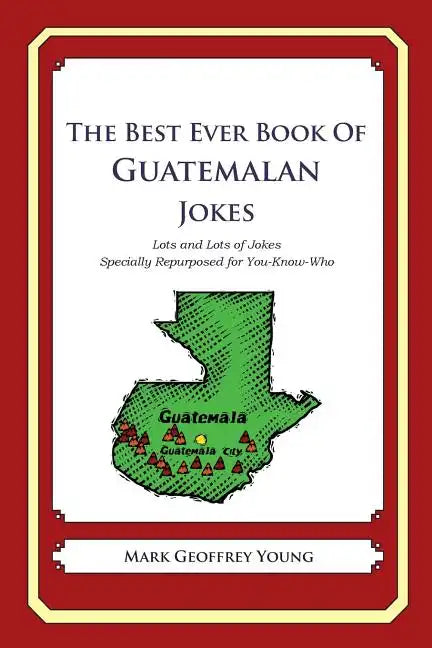 The Best Ever Book of Guatemalan Jokes: Lots and Lots of Jokes Specially Repurposed for You-Know-Who - Paperback