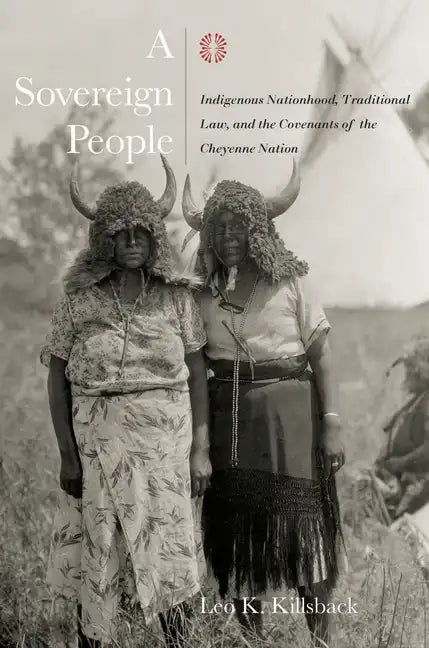 A Sovereign People: Indigenous Nationhood, Traditional Law, and the Covenants of the Cheyenne Nation - Hardcover