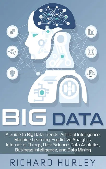 Big Data: A Guide to Big Data Trends, Artificial Intelligence, Machine Learning, Predictive Analytics, Internet of Things, Data - Hardcover