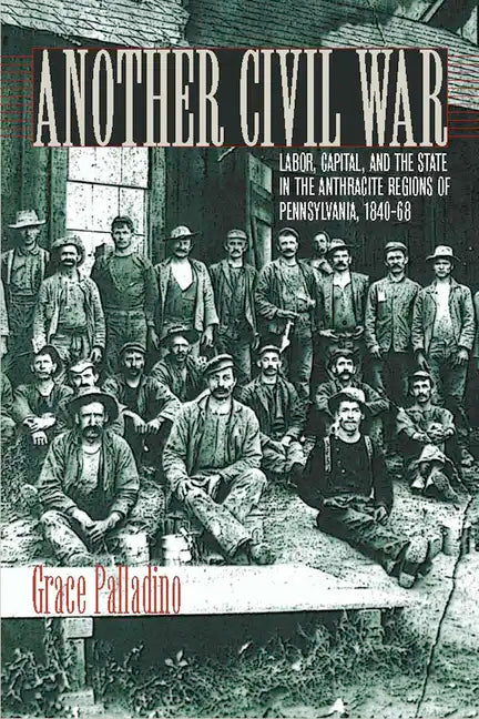 Another Civil War: Labor, Capital, and the State in the Anthracite Regions of Pennsylvania, 1840a 1868 - Paperback