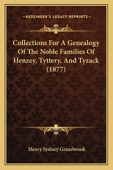 Collections for a Genealogy of the Noble Families of Henzey, Tyttery, and Tyzack (1877) - Paperback