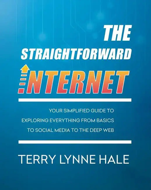 The Straightforward Internet: Your Simplified Guide to Exploring Everything from Basics to Social Media to the Deep Web - Paperback