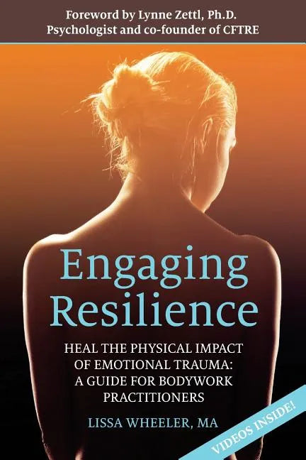Engaging Resilience: Heal the Physical Impact of Emotional Trauma: A Guide for Bodywork Practitioners - Paperback