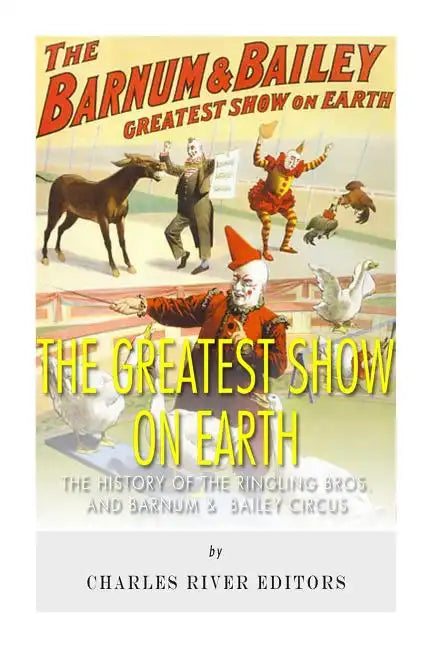 The Greatest Show on Earth: The History of the Ringling Bros. and Barnum & Bailey Circus - Paperback