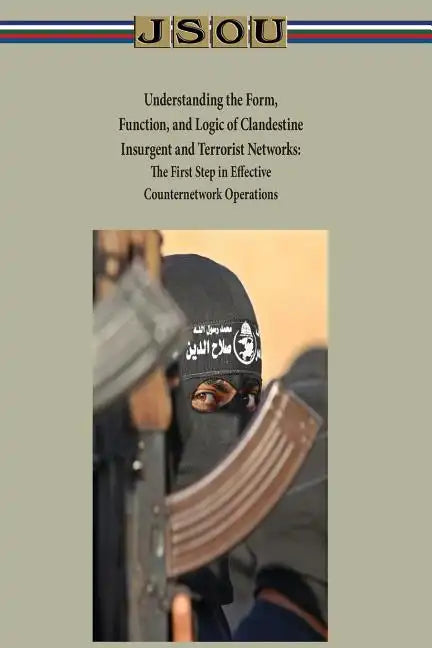 Understanding the Form, Function, and Logic of Clandestine Insurgent and Terrorist Networks - The First Step in Effective Counternetwork Operations - Paperback