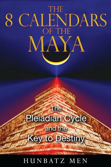 The 8 Calendars of the Maya: The Pleiadian Cycle and the Key to Destiny - Paperback