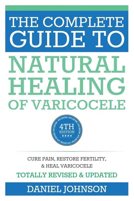 The Complete Guide to Natural Healing of Varicocele: Varicocele natural treatment without surgery - Paperback