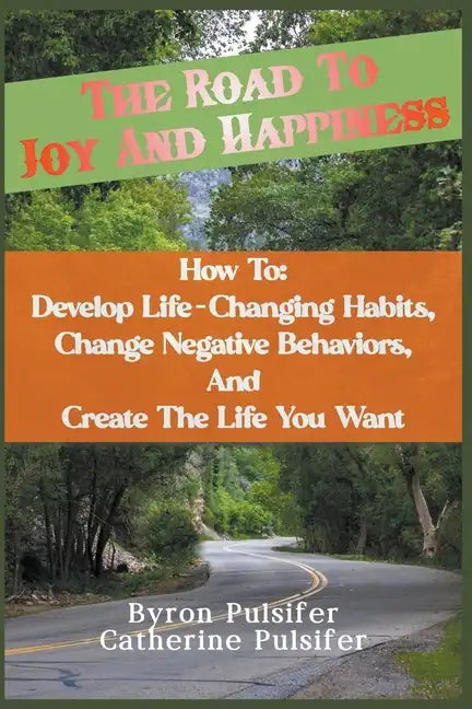 The Road To Joy and Happiness How To: Develop Life-Changing Habits, Change Negative Behaviors, and Create The Life You Want - Paperback