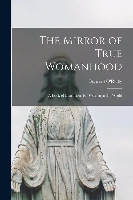 The Mirror of True Womanhood: a Book of Instruction for Women in the World - Paperback